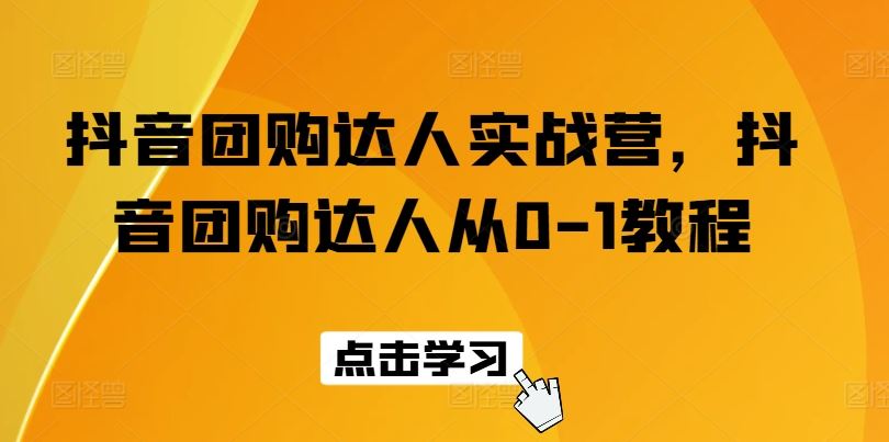 抖音团购达人实战营，抖音团购达人从0-1教程-404网创