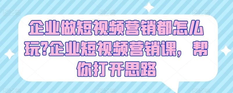 企业做短视频营销都怎么玩?企业短视频营销课，帮你打开思路-同心网创