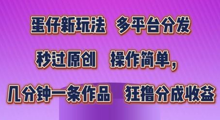 蛋仔新玩法，多平台分发，秒过原创，操作简单，几分钟一条作品，狂撸分成收益【揭秘】-404网创