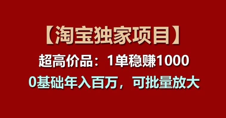 【淘宝独家项目】超高价品：1单稳赚1k多，0基础年入百W，可批量放大【揭秘】-同心网创