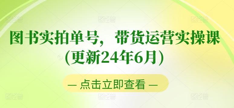 图书实拍单号，带货运营实操课(更新24年6月)，0粉起号，老号转型，零基础入门+进阶-同心网创