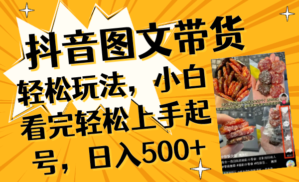 （8287期）抖音图文带货轻松玩法，小白看完轻松上手起号，日入500+-同心网创