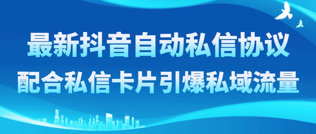 （8284期）最新抖音自动私信协议，配合私信卡片引爆私域流量-404网创