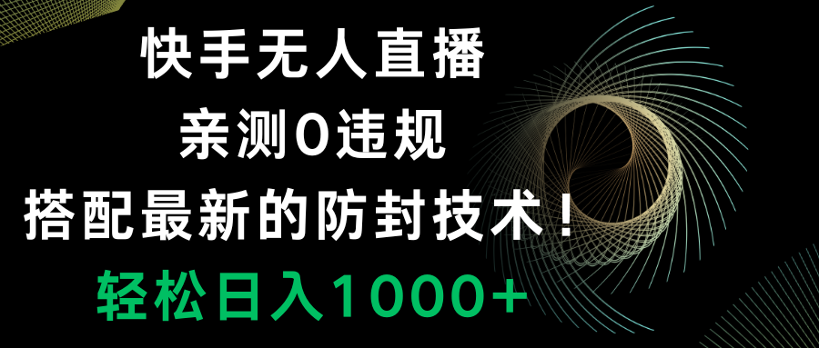 （8278期）快手无人直播，0违规，搭配最新的防封技术！轻松日入1000+-404网创