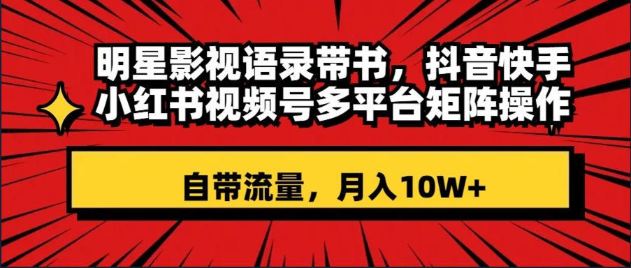 （8275期）明星影视语录带书 抖音快手小红书视频号多平台矩阵操作，自带流量 月入10W+-同心网创