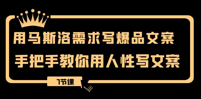 （8335期）用马斯洛·需求写爆品文案，手把手教你用人性写文案（7节课）-同心网创