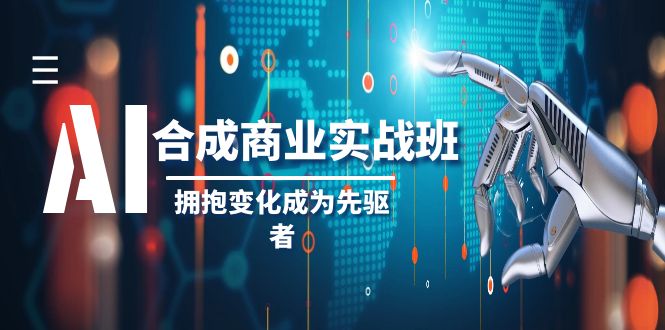 （8332期）AI-合成商业实操班，拥抱变化成为先驱者（19节课）-同心网创