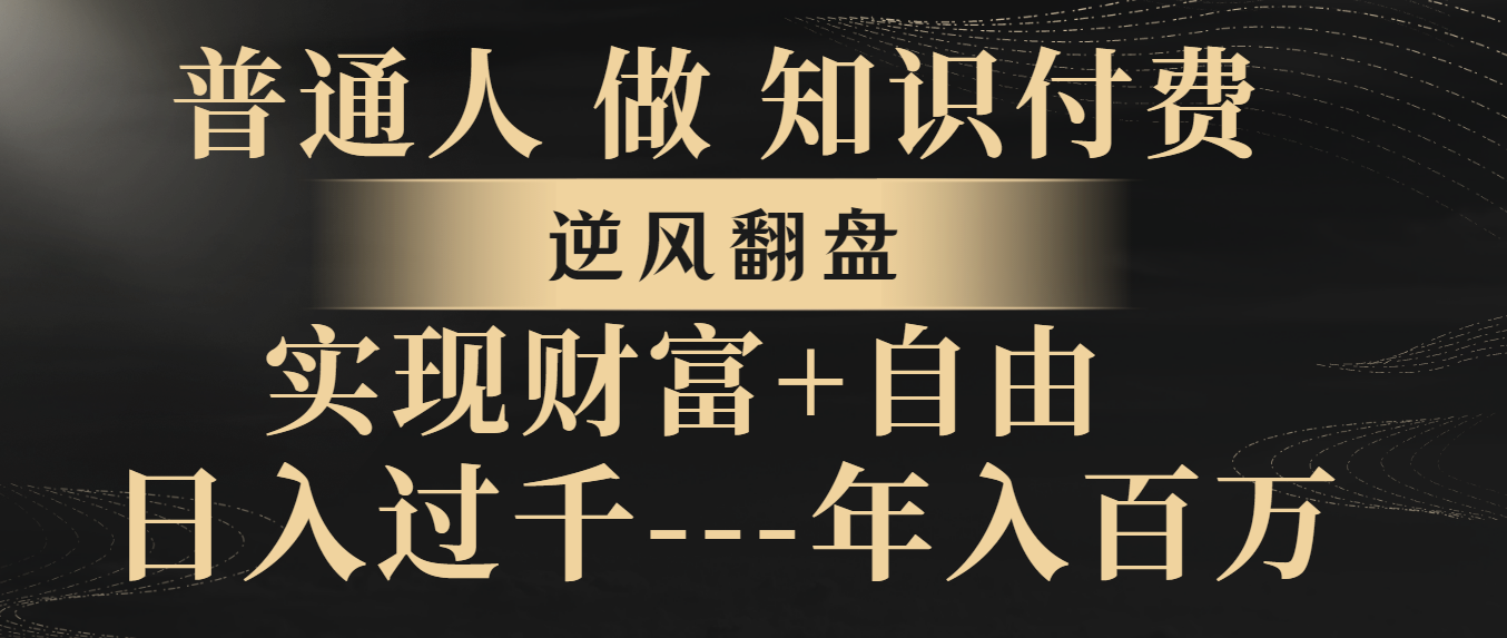 （8333期）普通人做知识付费，逆风翻盘，实现财富自由，日入过千，年入百万-404网创