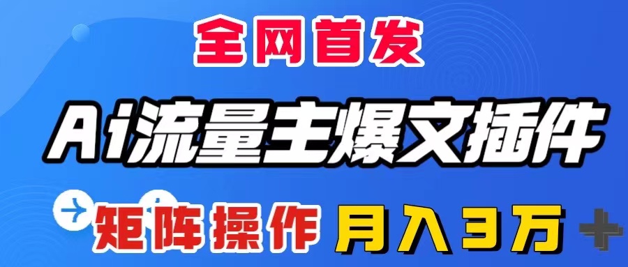 （8328期）AI流量主爆文插件，只需一款插件全自动输出爆文，矩阵操作，月入3W＋-404网创