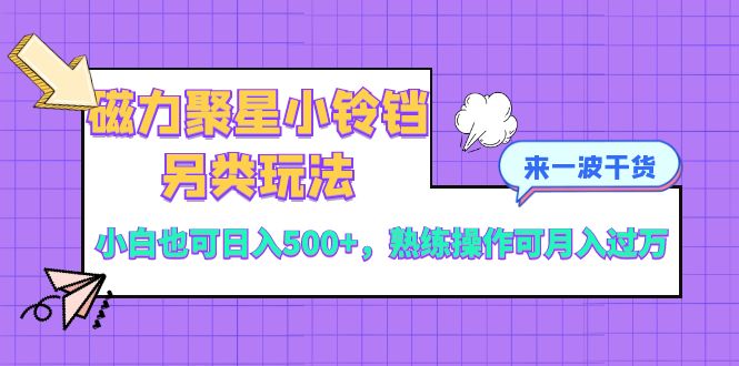 （8323期）磁力聚星小铃铛另类玩法，小白也可日入500+，熟练操作可月入过万-404网创