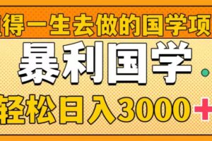 （8419期）值得一生去做的国学项目，暴力国学，轻松日入3000+-同心网创