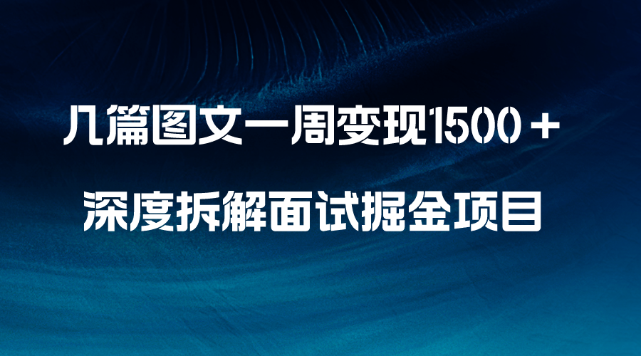 （8409期）几篇图文一周变现1500＋，深度拆解面试掘金项目，小白轻松上手-404网创