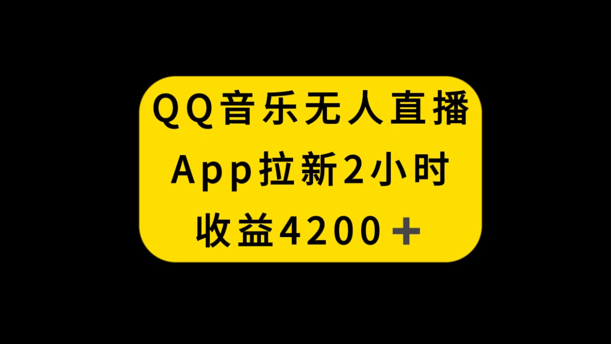 （8398期）QQ音乐无人直播APP拉新，2小时收入4200，不封号新玩法-404网创