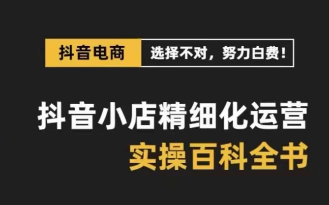 （8380期）抖音小店 精细化运营-百科全书，保姆级运营实战讲解（28节课）-404网创