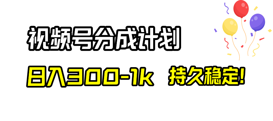 （8376期）视频号分成计划，日入300-1k，持久稳定！-404网创