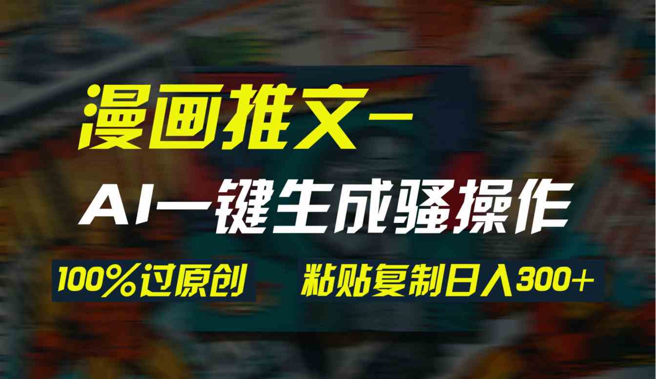 （9635期）AI一键生成漫画爆款视频，3分钟1条双重去重100%过原创，粘贴复制日入300+-404网创