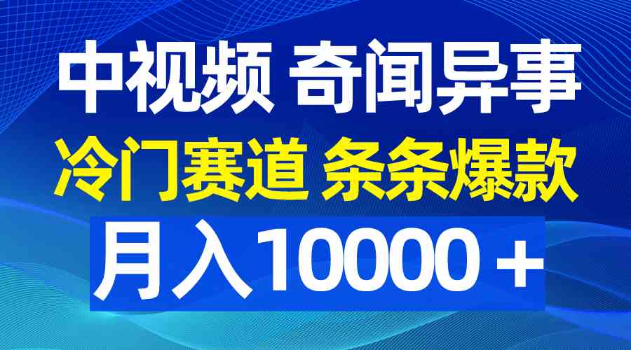 （9627期）中视频奇闻异事，冷门赛道条条爆款，月入10000＋-404网创