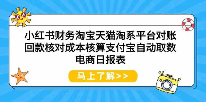 （9628期）小红书财务淘宝天猫淘系平台对账回款核对成本核算支付宝自动取数电商日报表-404网创