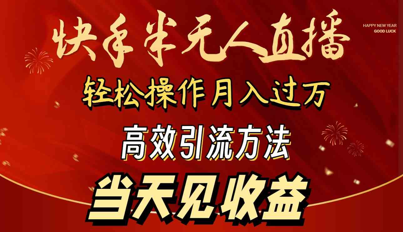 （9626期）2024快手半无人直播 简单操作月入1W+ 高效引流 当天见收益-同心网创