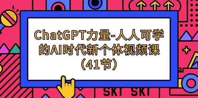 （9670期）ChatGPT-力量-人人可学的AI时代新个体视频课（41节）-同心网创