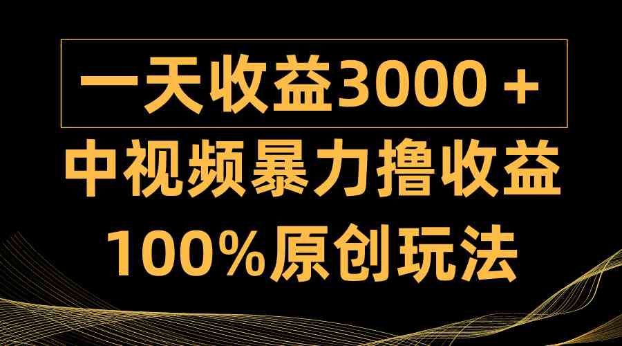 （9696期）中视频暴力撸收益，日入3000＋，100%原创玩法，小白轻松上手多种变现方式-同心网创