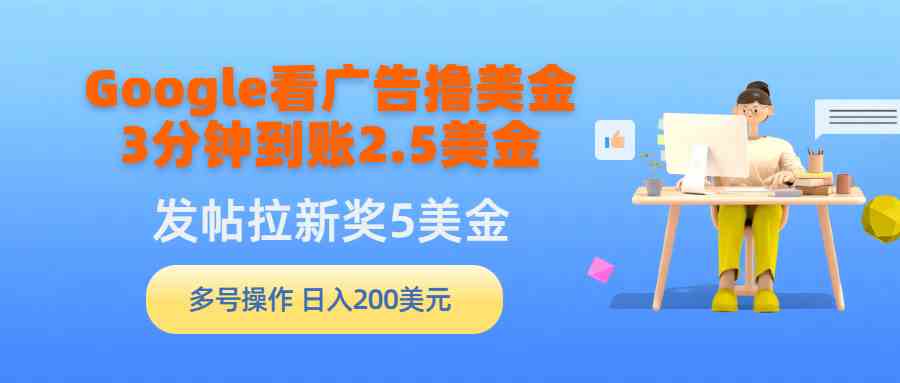 （9678期）Google看广告撸美金，3分钟到账2.5美金，发帖拉新5美金，多号操作，日入…-404网创