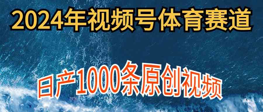 （9810期）2024年体育赛道视频号，新手轻松操作， 日产1000条原创视频,多账号多撸分成-同心网创