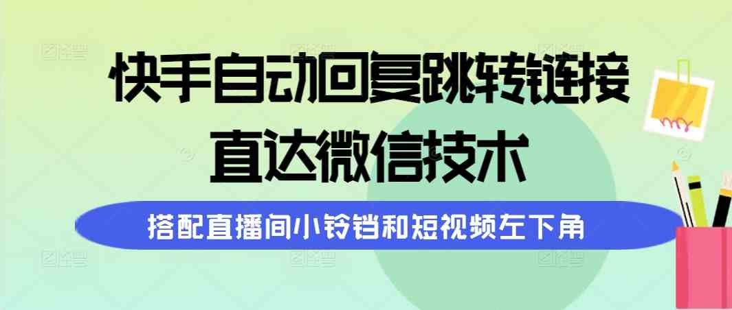 （9808期）快手自动回复跳转链接，直达微信技术，搭配直播间小铃铛和短视频左下角-404网创