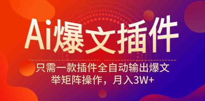 （9725期）Ai爆文插件，只需一款插件全自动输出爆文，举矩阵操作，月入3W+-404网创