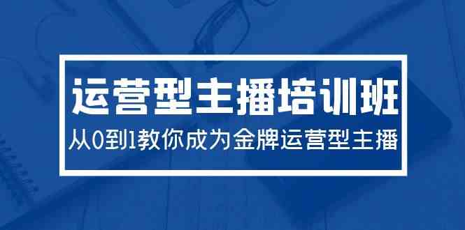 （9772期）2024运营型主播培训班：从0到1教你成为金牌运营型主播（29节课）-同心网创