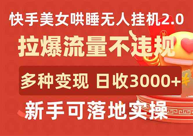 （9767期）快手美女哄睡无人挂机2.0，拉爆流量不违规，多种变现途径，日收3000+，…-404网创