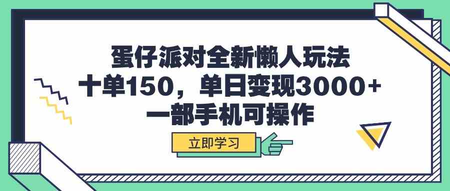 （9766期）蛋仔派对全新懒人玩法，十单150，单日变现3000+，一部手机可操作-同心网创