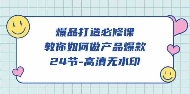 （9739期）爆品 打造必修课，教你如何-做产品爆款（24节-高清无水印）-同心网创