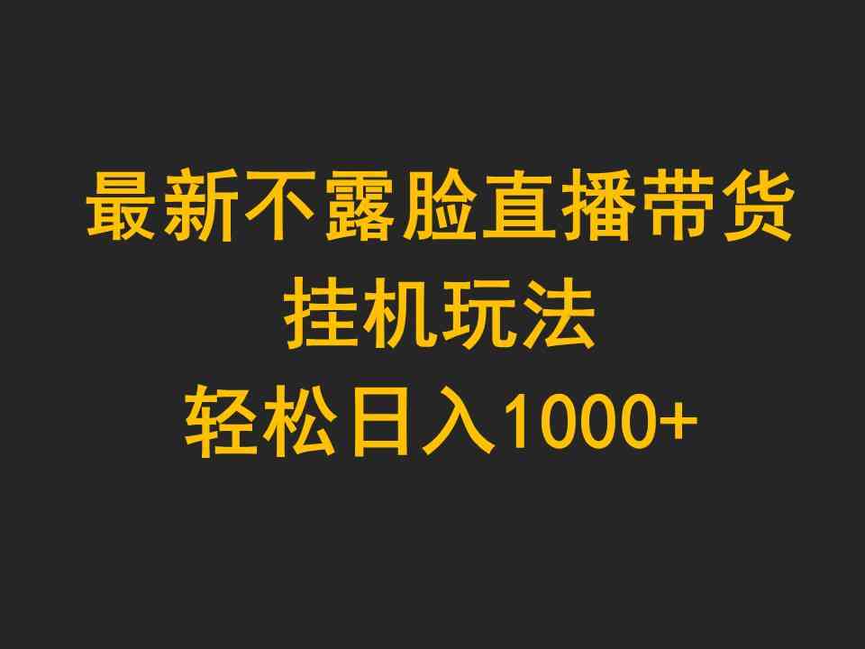 （9897期）最新不露脸直播带货，挂机玩法，轻松日入1000+-同心网创