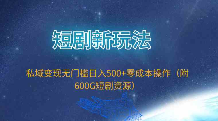 （9894期）短剧新玩法，私域变现无门槛日入500+零成本操作（附600G短剧资源）-404网创