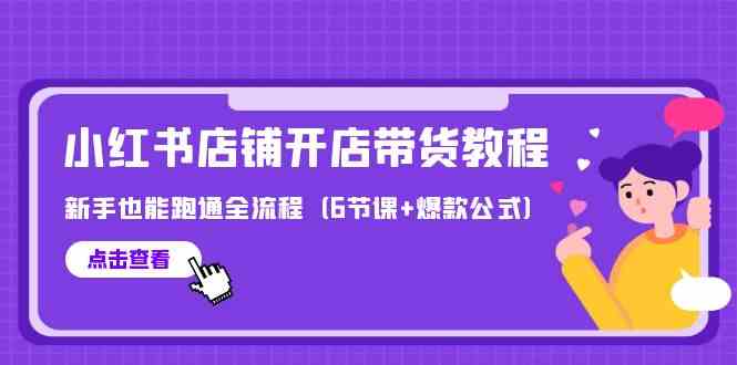 （9883期）最新小红书店铺开店带货教程，新手也能跑通全流程（6节课+爆款公式）-同心网创