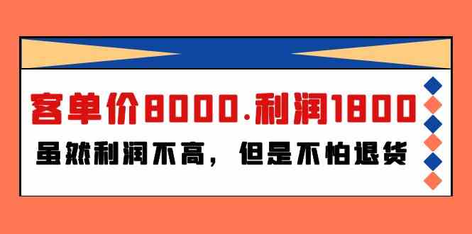 （9882期）某付费文章《客单价8000.利润1800.虽然利润不高，但是不怕退货》-同心网创