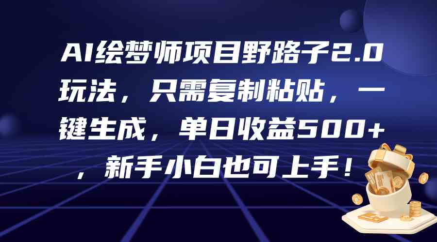 （9876期）AI绘梦师项目野路子2.0玩法，只需复制粘贴，一键生成，单日收益500+，新…-同心网创