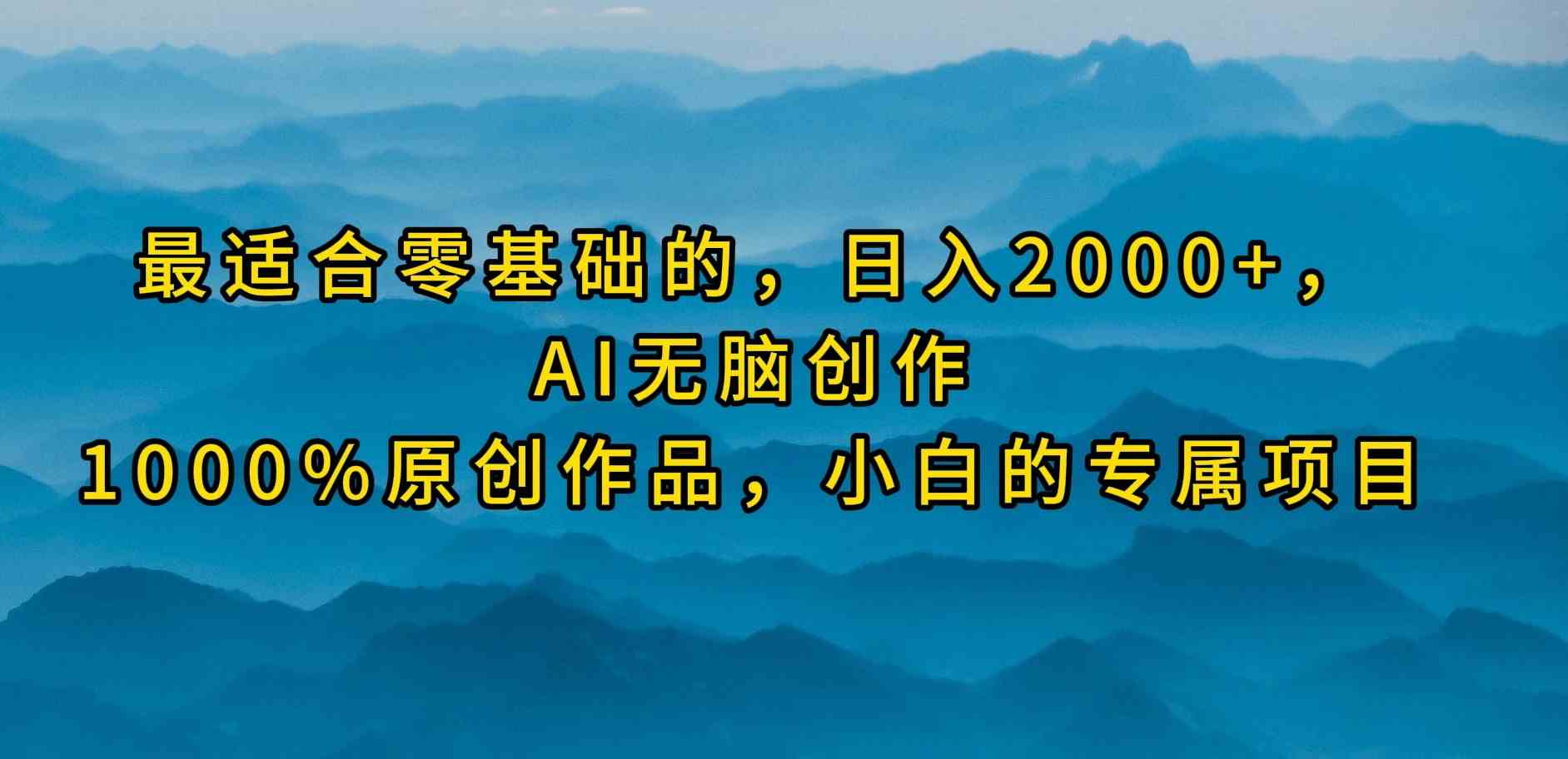 （9866期）最适合零基础的，日入2000+，AI无脑创作，100%原创作品，小白的专属项目-同心网创