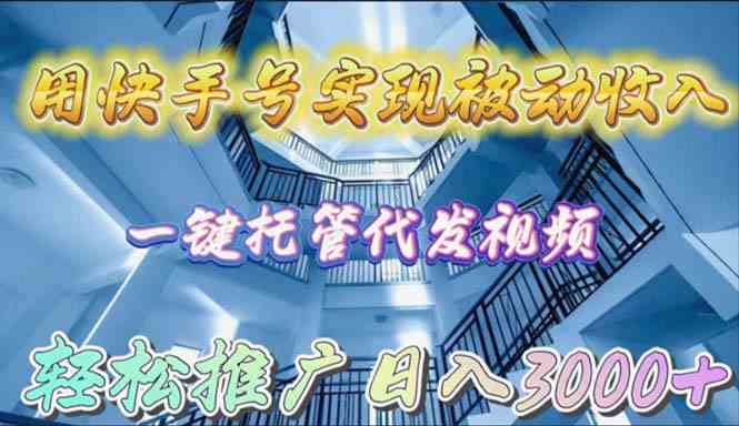 （9860期）用快手号实现被动收入，一键托管代发视频，轻松推广日入3000+-同心网创