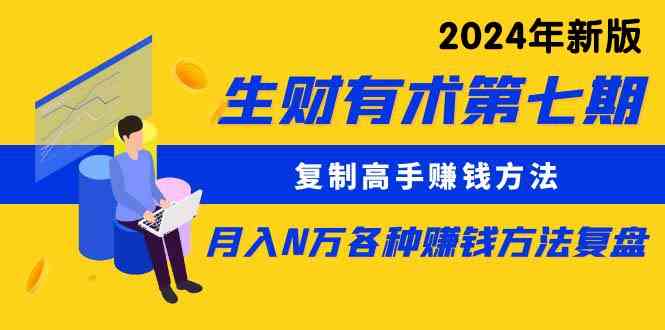 （9943期）生财有术第七期：复制高手赚钱方法 月入N万各种方法复盘（更新到24年0410）-404网创