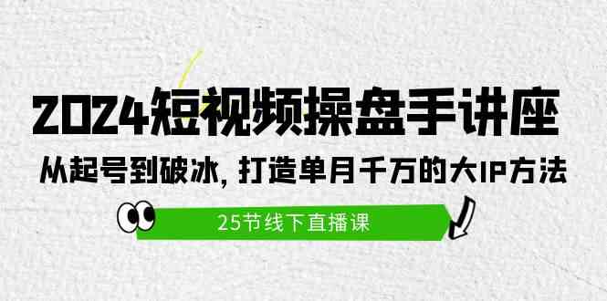 （9970期）2024短视频操盘手讲座：从起号到破冰，打造单月千万的大IP方法（25节）-404网创