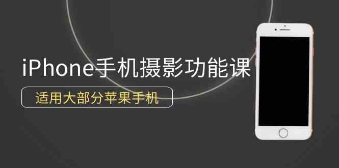 （9969期）0基础带你玩转iPhone手机摄影功能，适用大部分苹果手机（12节视频课）-同心网创