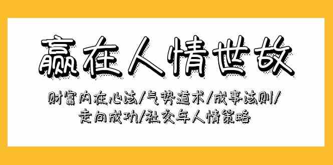 （9959期）赢在-人情世故：财富内在心法/气势道术/成事法则/走向成功/社交与人情策略-404网创