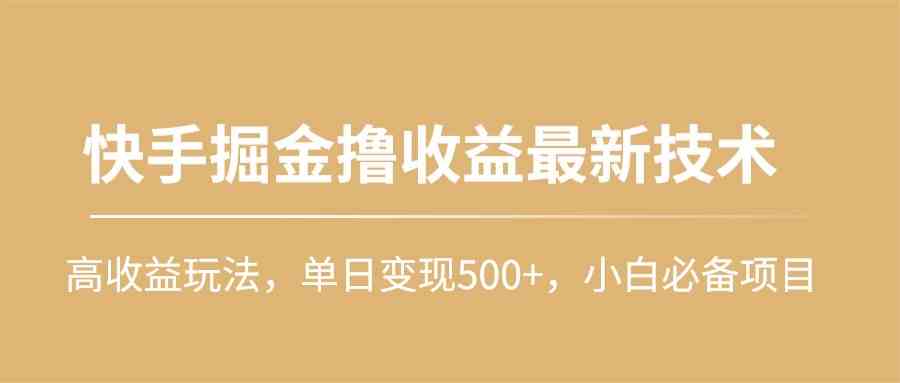 （10163期）快手掘金撸收益最新技术，高收益玩法，单日变现500+，小白必备项目-同心网创