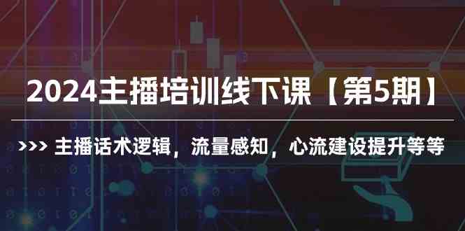 （10161期）2024主播培训线下课【第5期】主播话术逻辑，流量感知，心流建设提升等等-404网创