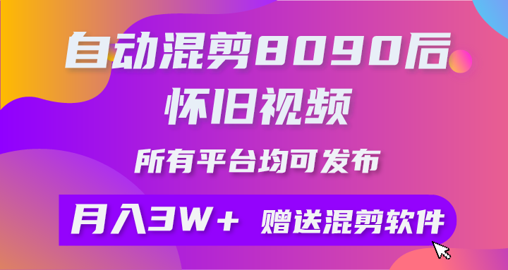 （10201期）自动混剪8090后怀旧视频，所有平台均可发布，矩阵操作月入3W+附工具+素材-同心网创