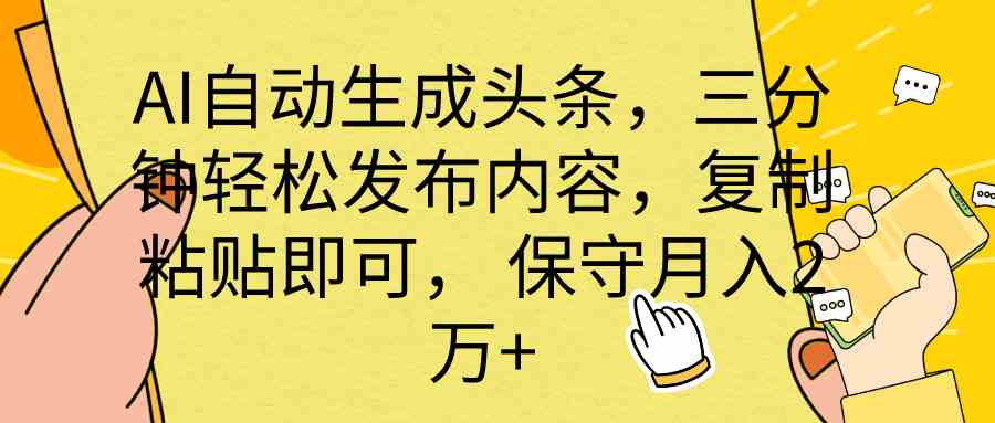 （10146期） AI自动生成头条，三分钟轻松发布内容，复制粘贴即可， 保底月入2万+-404网创