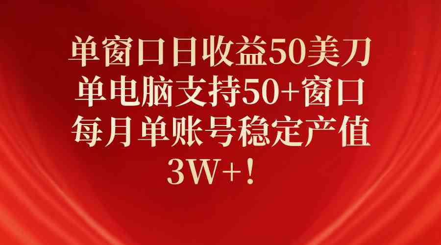 （10144期）单窗口日收益50美刀，单电脑支持50+窗口，每月单账号稳定产值3W+！-404网创