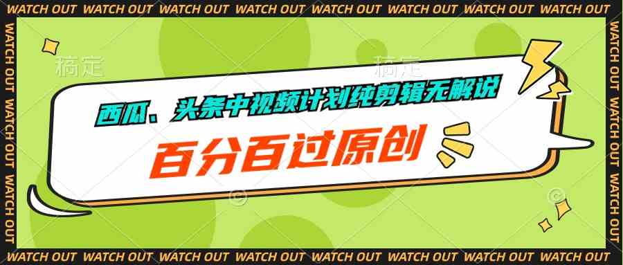 （10180期）西瓜、头条中视频计划纯剪辑无解说，百分百过原创-404网创